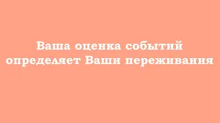 Ваша оценка событий определяет Ваши переживания