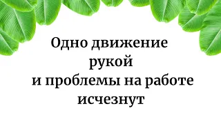 Одно движение рукой и проблемы на работе исчезнут.