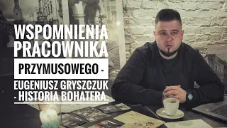 Wspomnienia pracownika przymusowego - Eugeniusz Gryszczuk  - Historia bohatera.