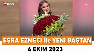 Esra Ezmeci ile Yeni Baştan 6 Ekim 2023