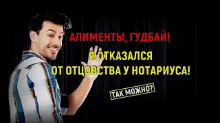 Откажусь от отцовства у нотариуса, и не буду платить алименты, сохраню свои деньги!