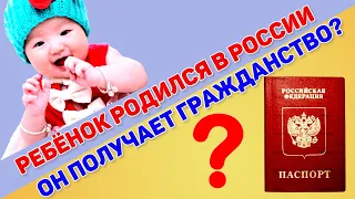 Ребенок родился в России. Он получает гражданство РФ? Как определяется гражданство у ребенка? Юрист