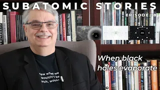 18 Subatomic Stories: When black holes evaporate