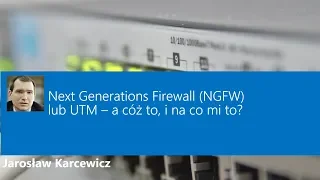 Next Generations Firewall (NGFW) lub UTM – a cóż to, i na co mi to?