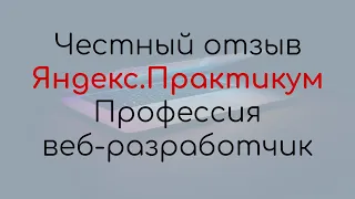 Честный отзыв. Яндекс.Практикум. Профессия веб-разработчик.