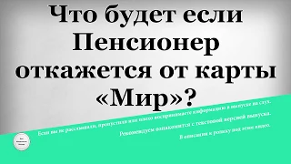 Что будет если Пенсионер откажется от карты «Мир»