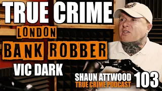 London Bank Robber: Vic Dark | True Crime Podcast 103