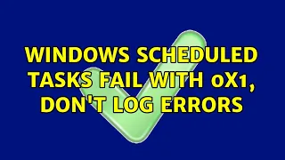 Windows scheduled tasks fail with 0x1, don't log errors