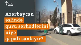 4 ildir açılmayan sərhədlər: Azərbaycan quru sərhədlərini niyə qapalı saxlayır?