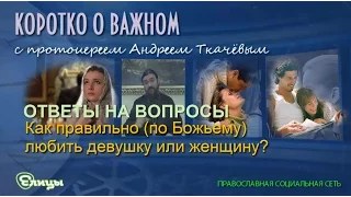 Как правильно (по Божьему) любить девушку или женщину? Протоиерей Андрей Ткачев