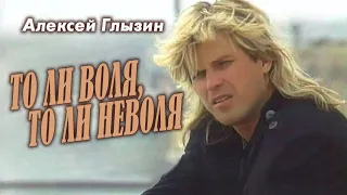 Алексей Глызин - То ли воля, то ли неволя