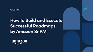 Webinar How to Build and Execute Successful Roadmaps by Amazon Sr PM