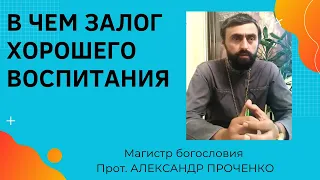 В чем ЗАЛОГ ХОРОШЕГО ВОСПИТАНИЯ детей.  Прот  Александр Проченко