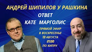 АНДРЕЙ ШИПИЛОВ у РАШКИНА: Ответ Кате Марголис