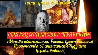 «Москва обречена,но Россия будет спасена!»О.Христофор Тульский.Пророчества об антихристе,Церкви,войн