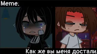 [🥀Как же вы меня достали🥀][🔥Meme🔥][✨Gacha club✨]