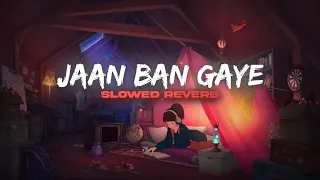 Jaan Ban Gaye (Slowed + Reverb) |