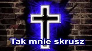 Tak mnie skrusz, tak mnie złam   (Piosenka religijna)