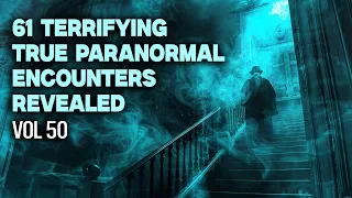 61 Terrifying True Paranormal Encounters Revealed  VOL 50
