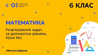 6 клас. Математика. Розв′язування задач за допомогою рівнянь. Урок № 1 (Тиж.9:ПН)