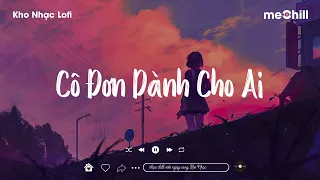 Cô Đơn Dành Cho Ai, Phận Duyên Lỡ Làng Lofi - Nhạc Chill Nhẹ Nhàng Hay Nhất - Nhạc Lofi Chill