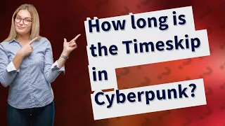 How long is the Timeskip in Cyberpunk?