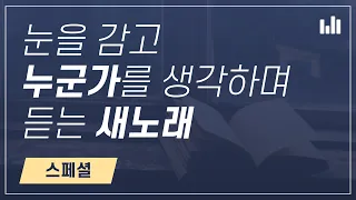 [스트리밍] 눈을 감고 누군가를 생각하며 듣는 새노래 스페셜, 누군가의 하루, 어머니 하나님의 교회