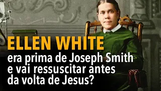 Ellen White era prima de Joseph Smith e vai ressuscitar antes da volta de Jesus?