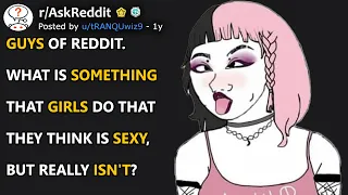 Guys, What is something that girls do that they think is sexy, but really isn't? (r/AskReddit)