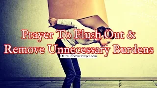 Prayer To Flush Out and Remove Unnecessary Burdens From Your Life
