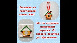 Вышивка на пластиковой канве. Как? МК новогодняя игрушка. От первого крестика до оформления.