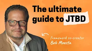 The ultimate guide to JTBD | Bob Moesta (co-creator of the framework)