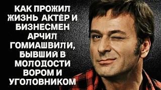 Как прожил жизнь блестящий актёр и бизнесмен Арчил Гомиашвили, бывший в молодости уголовник