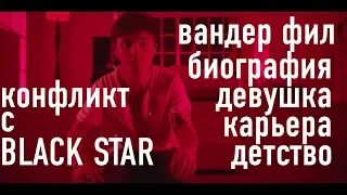 КТО ТАКОЙ ВАНДЕР ФИЛ? BLACK STAR, КАРЬЕРА, ДЕВУШКА, ДЕТСТВО!