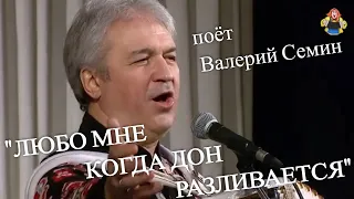 "ЛЮБО МНЕ КОГДА ДОН РАЗЛИВАЕТСЯ" поёт Валерий Семин.