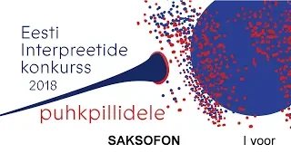 Eesti interpreetide konkurss puhkpillidele 2018: SAKSOFON (I voor / 1)