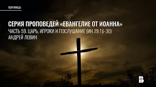 Царь, игроки и послушание  (Ин. 19:16-30) | Андрей Левин | Проповедь