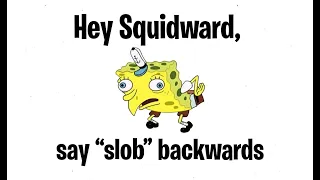 Hey Squidward, Spell Slob Backwards
