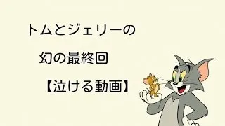 トムとジェリー幻の最終回　泣ける動画　アニメ