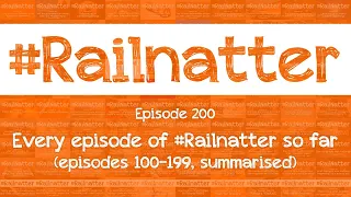 #Railnatter | Episode 200: Every episode of #Railnatter so far (episodes 100-199, summarised)