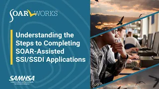 SOAR: Understanding the Steps to Completing SOAR-Assisted SSI/SSDI Applications