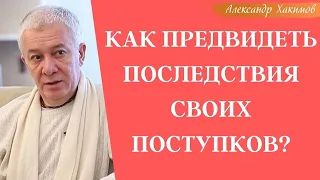 Как ПРЕДВИДЕТЬ ПОСЛЕДСТВИЯ своих поступков? А.Хакимов