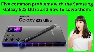 Five common problems with the Samsung Galaxy S23 Ultra and how to solve them