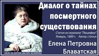 ДИАЛОГ О ТАЙНАХ ПОСМЕРТНОГО СУЩЕСТВОВАНИЯ (Е.П.Блаватская, статья журнала "Люцифер", январь, 1889 г)