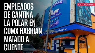 Empleados de cantina La Polar en CdMx habrían matado a cliente; SSC detiene a gerente