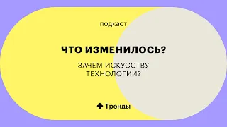 Как понять современное искусство и зачем ему технологии — подкаст «Что изменилось»