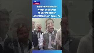 House Republicans Pledge Legislation to Bolster Border Security After Hearing in Yuma, AZ