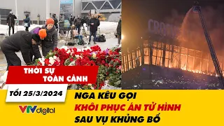 Thời sự toàn cảnh tối 25/3: Nga kêu gọi khôi phục án tử hình sau vụ khủng bố | VTV24