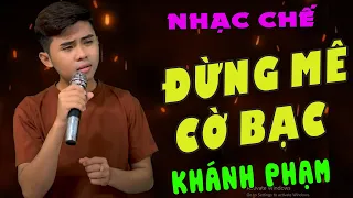 NHẠC CHẾ - ĐỪNG MÊ CỜ BẠC - KHÁNH PHẠM (      MÊ CỜ BẠC THÌ COI NHƯ TÀN ĐỜI )