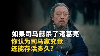 如果司马懿杀了诸葛亮，你认为司马家还能存活多久？